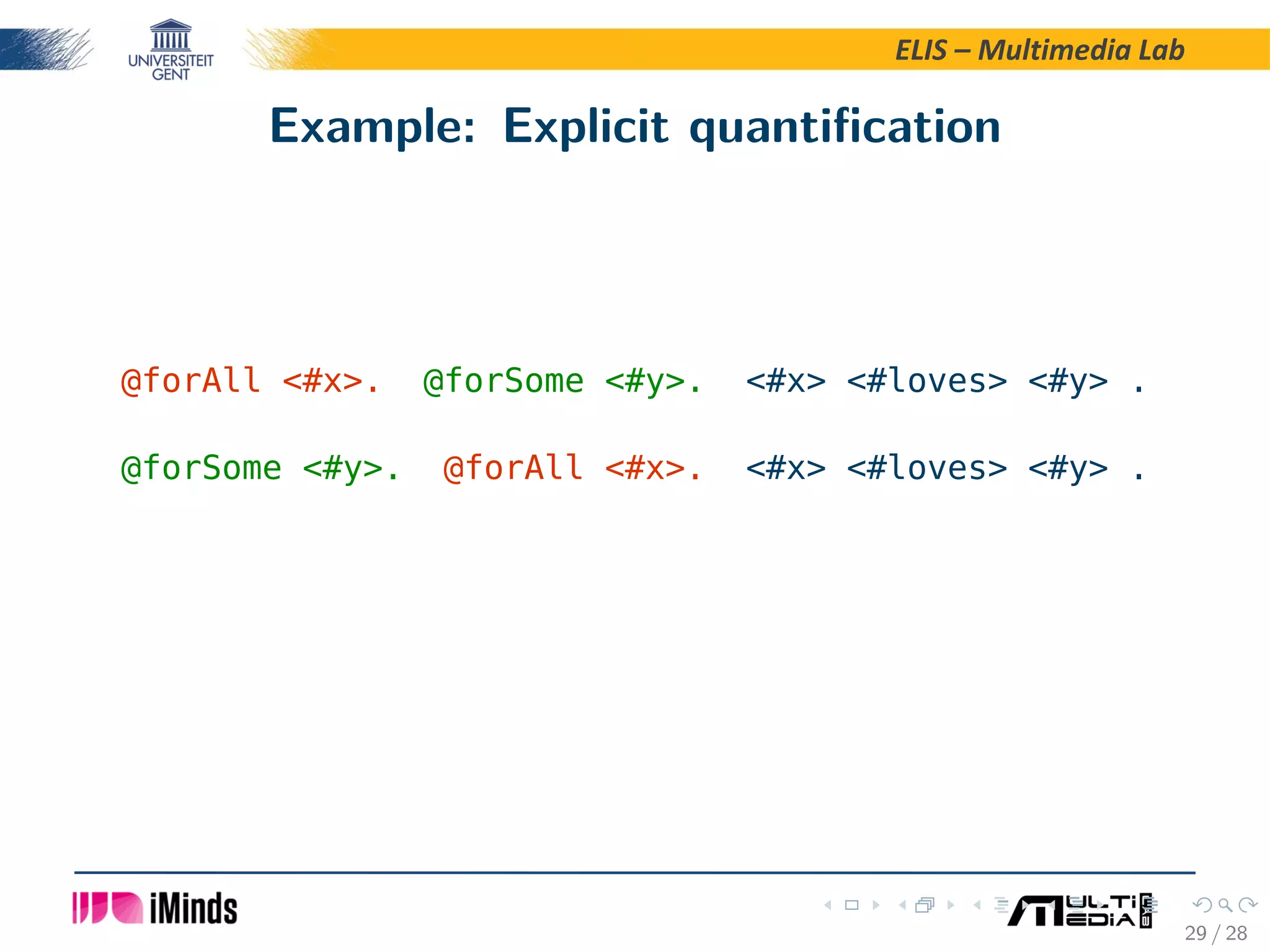 ELIS – Multimedia Lab Example: Explicit quantiﬁcation @forAll #x. @forSome #y. #x #loves #y . @forSome #y. @forAll #x. #x #loves #y . 29 / 28 