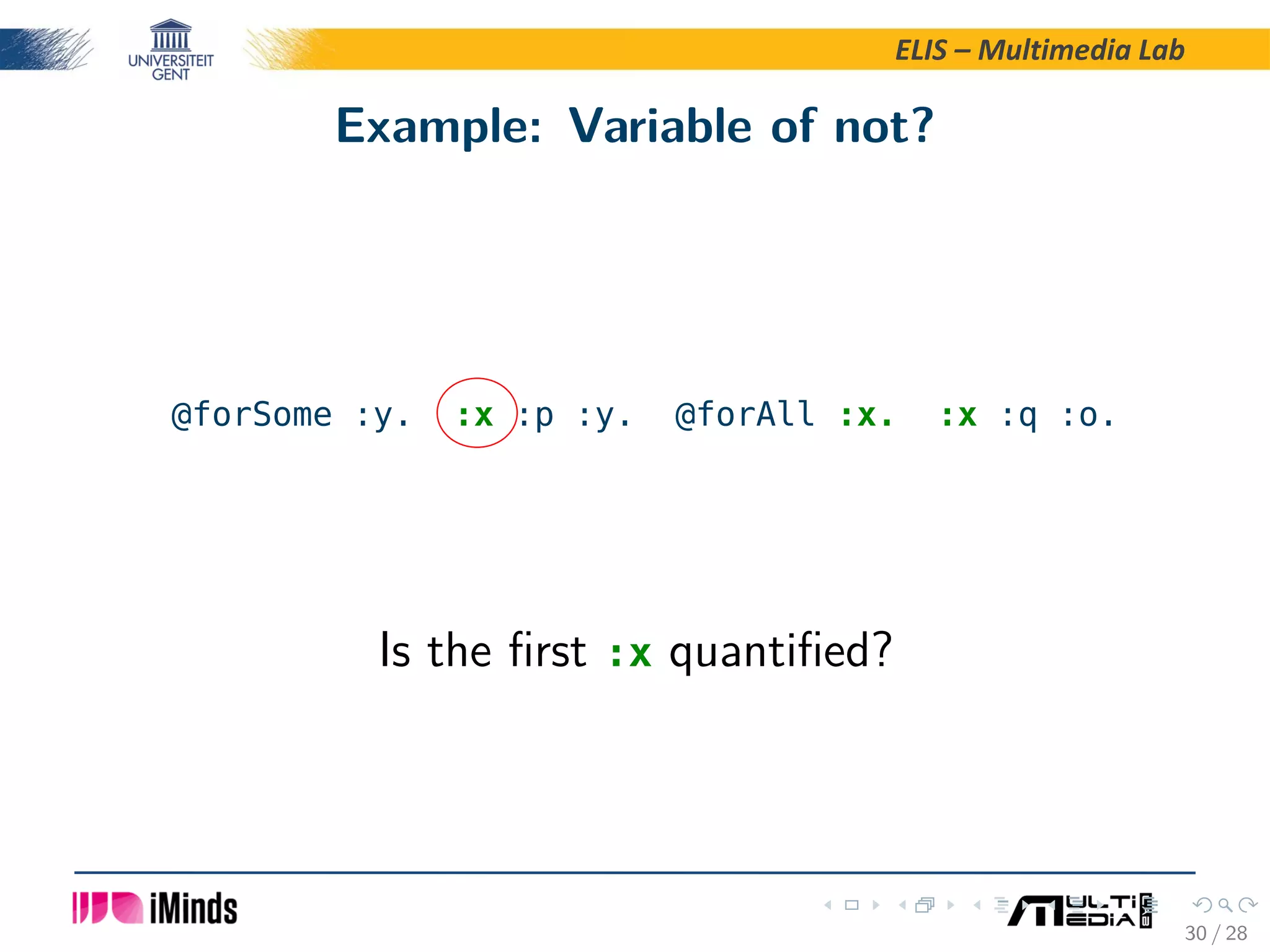 ELIS – Multimedia Lab Example: Variable of not? @forSome :y. :x :p :y. @forAll :x. :x :q :o. Is the ﬁrst :x quantiﬁed? 30 / 28 