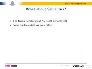ELIS – Multimedia Lab
What about Semantics?
The formal semantics of N3 is not deﬁned(yet)
Some implementations even diﬀer!...
