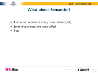 ELIS – Multimedia Lab
What about Semantics?
The formal semantics of N3 is not deﬁned(yet)
Some implementations even diﬀer!...