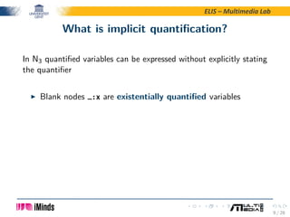ELIS – Multimedia Lab
What is implicit quantiﬁcation?
In N3 quantiﬁed variables can be expressed without explicitly statin...