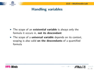 ELIS – Multimedia Lab
Handling variables
The scope of an existential variable is always only the
formula it occurs in, not...
