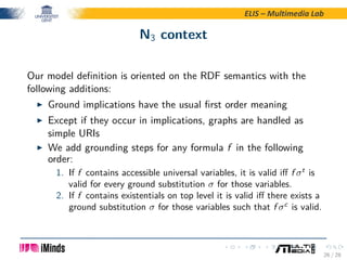 ELIS – Multimedia Lab
N3 context
Our model deﬁnition is oriented on the RDF semantics with the
following additions:
Ground...