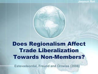 Jaeyoun Roh




Does Regionalism Affect
  Trade Liberalization
Towards Non-Members?
Estevadeordal, Freund and Ornelas (2008)
 