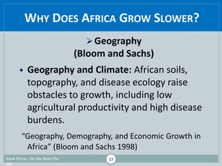 WHY DOES AFRICA GROW SLOWER?
Geography
(Bloom and Sachs)
• Geography and Climate: African soils,
topography, and disease ...