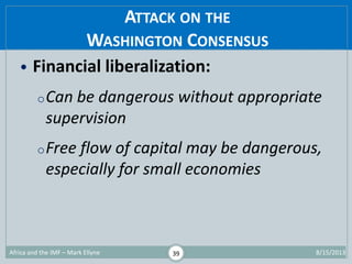 ATTACK ON THE
WASHINGTON CONSENSUS
1/29/2015Africa and the IMF – Mark Ellyne 39
• Financial liberalization:
oCan be danger...