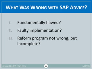 WHAT WAS WRONG WITH SAP ADVICE?
1/29/2015Africa and the IMF – Mark Ellyne 44
I. Fundamentally flawed?
II. Faulty implement...