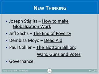 NEW THINKING
1/29/2015Africa and the IMF – Mark Ellyne 45
• Joseph Stiglitz – How to make
Globalization Work
• Jeff Sachs ...