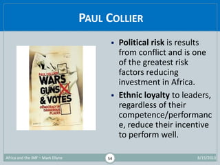PAUL COLLIER
1/29/2015Africa and the IMF – Mark Ellyne 54
• Political risk is results
from conflict and is one
of the grea...