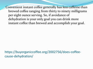 https://buyorganiccoffee.org/2002756/does-coffee-
cause-dehydration/
Convenient instant coffee generally has less caffeine...