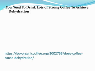https://buyorganiccoffee.org/2002756/does-coffee-
cause-dehydration/
You Need To Drink Lots of Strong Coffee To Achieve
De...