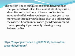 https://buyorganiccoffee.org/2002756/does-coffee-
cause-dehydration/
The bottom line to our question about dehydration is
...