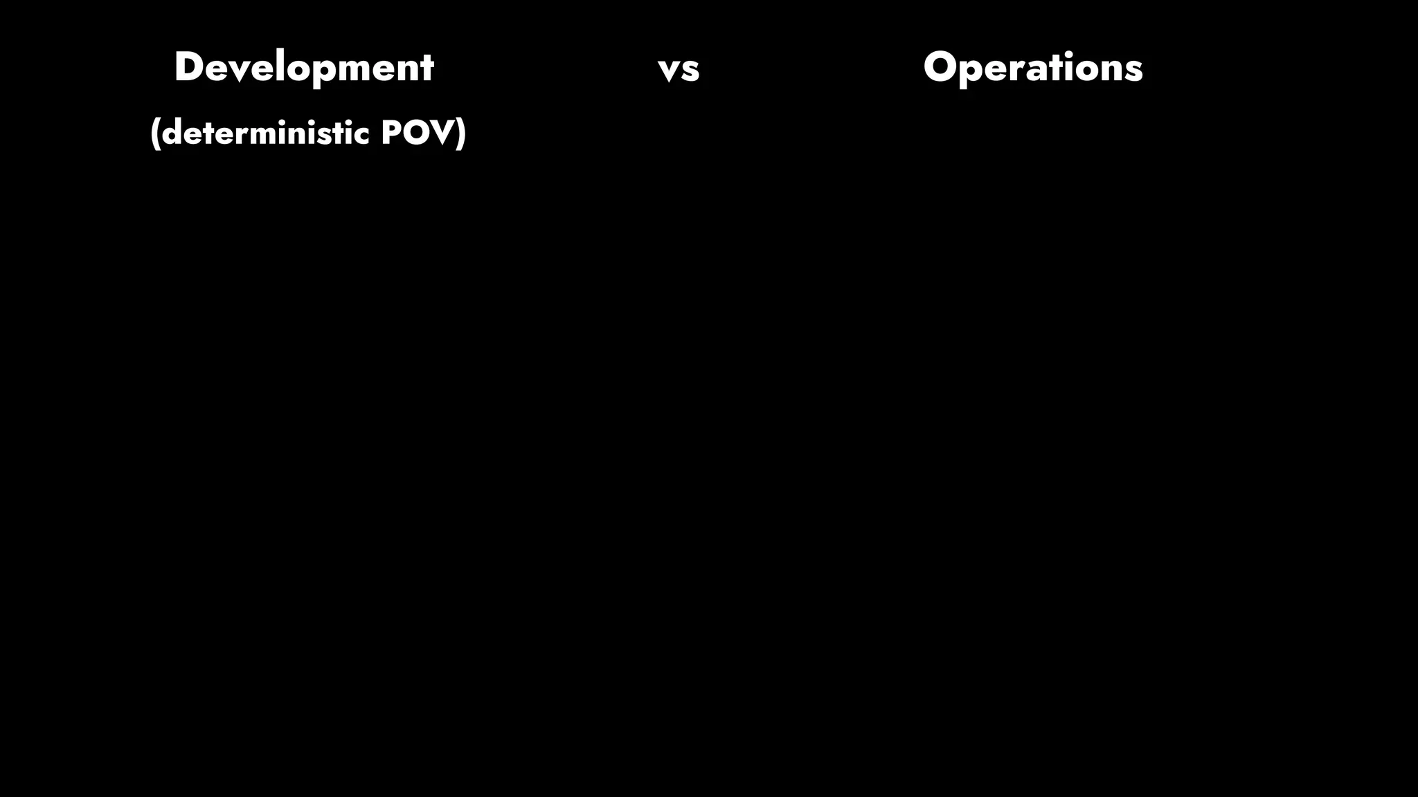 (deterministic POV)
Development vs Operations
 