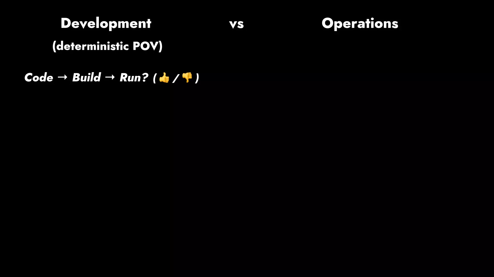 (deterministic POV)
Code → Build → Run? ( 👍 / 👎 )
Development vs Operations
 