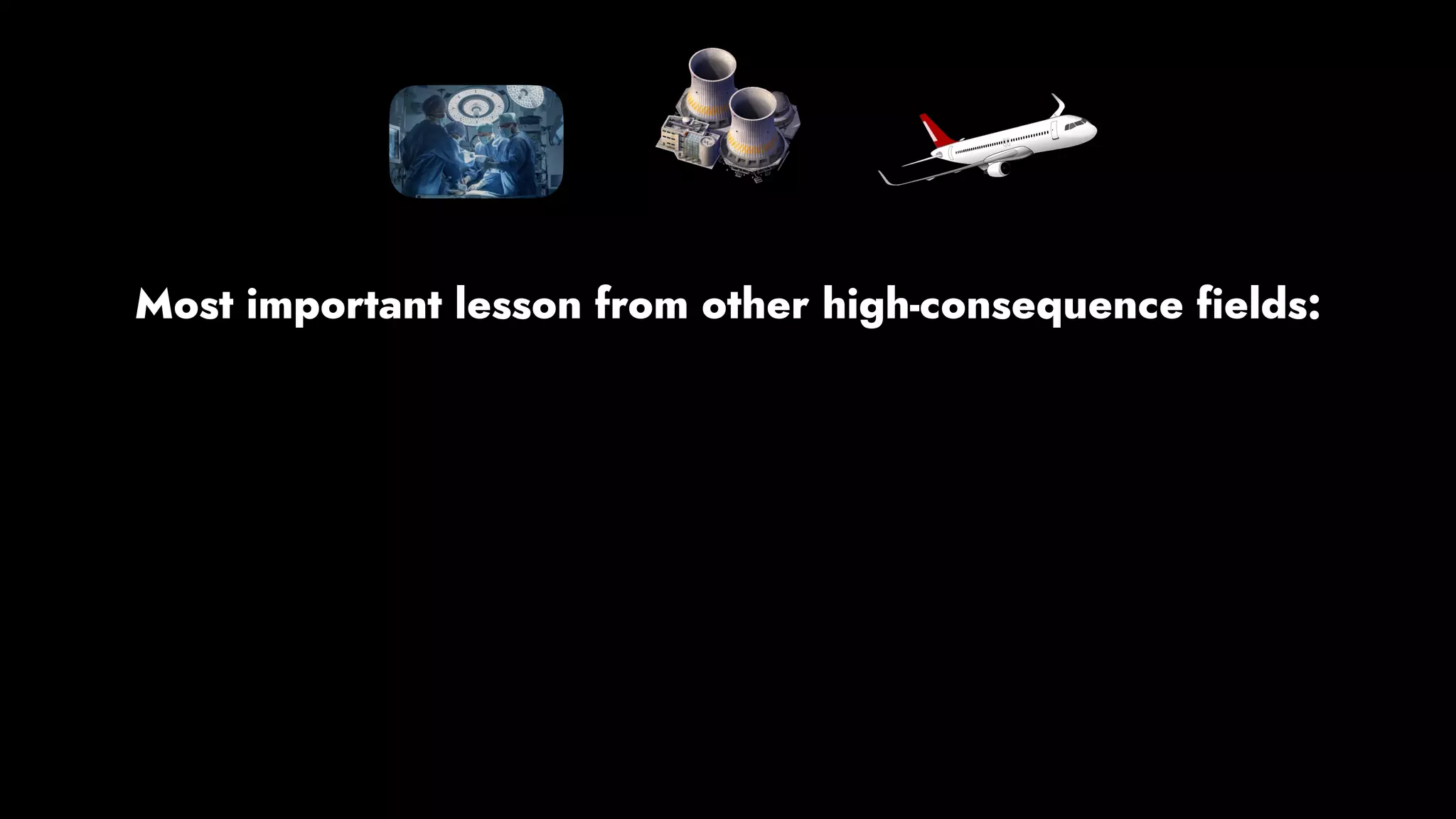 Most important lesson from other high-consequence fields:
 