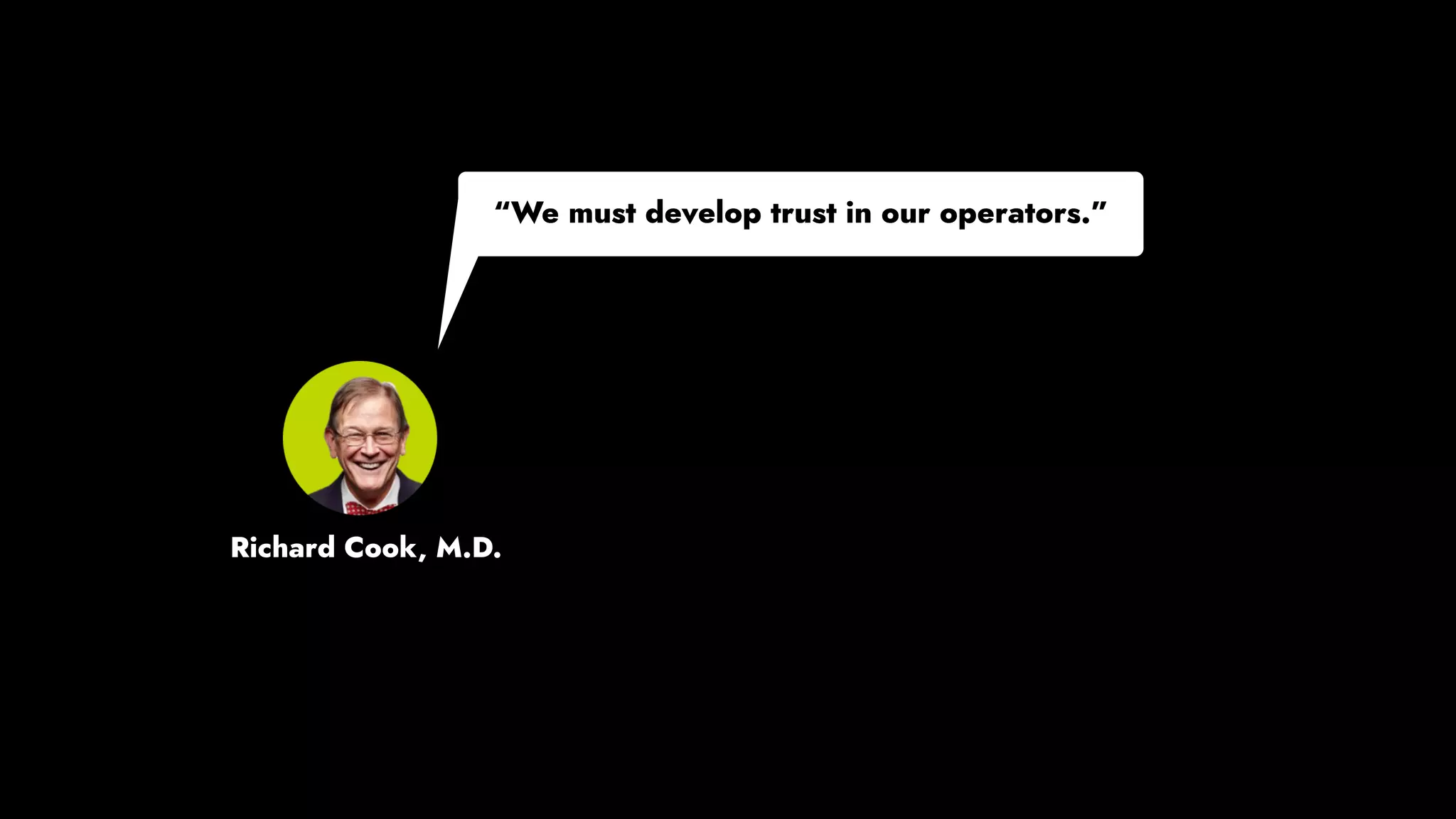 “We must develop trust in our operators.” 
Richard Cook, M.D.
 