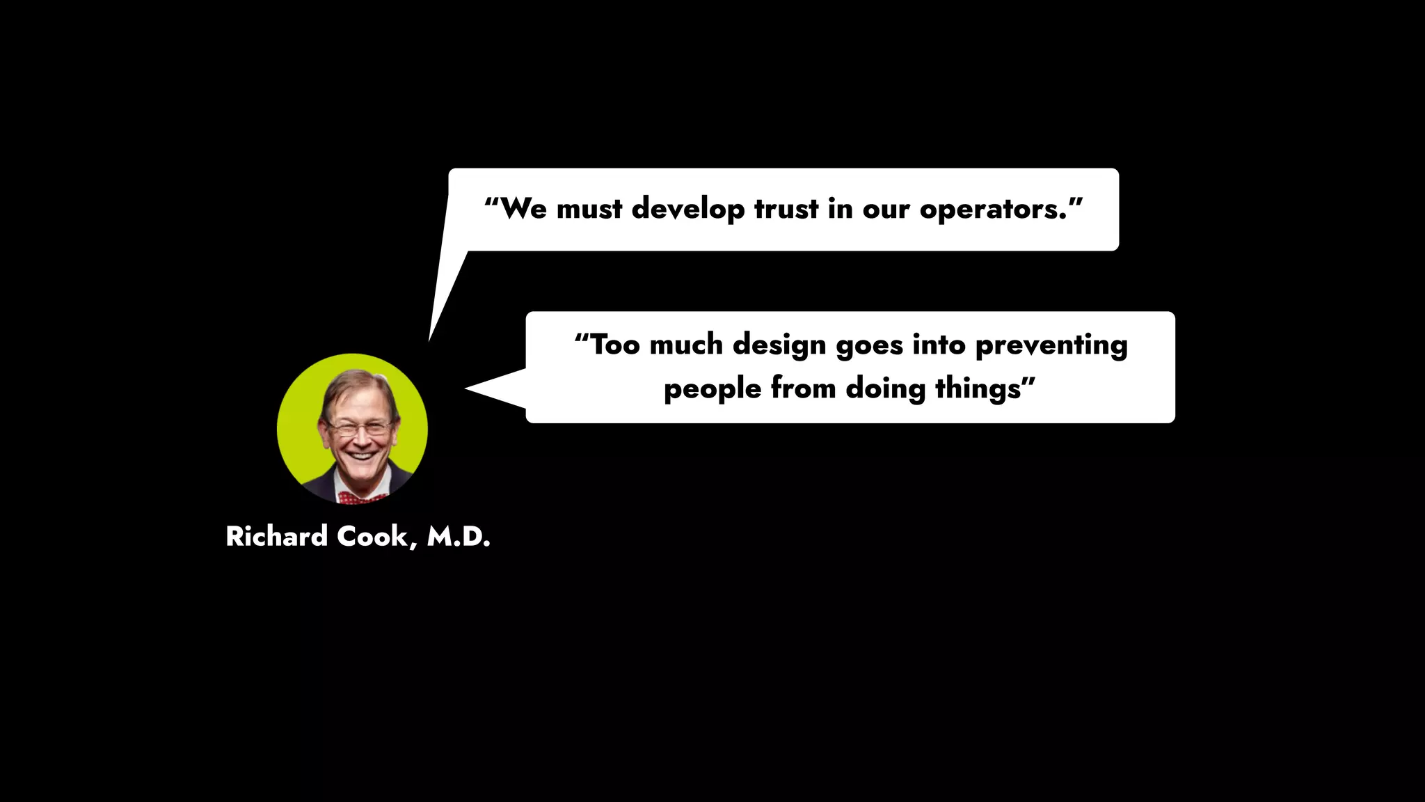 “We must develop trust in our operators.” 
“Too much design goes into preventing
people from doing things”
Richard Cook, M.D.
 