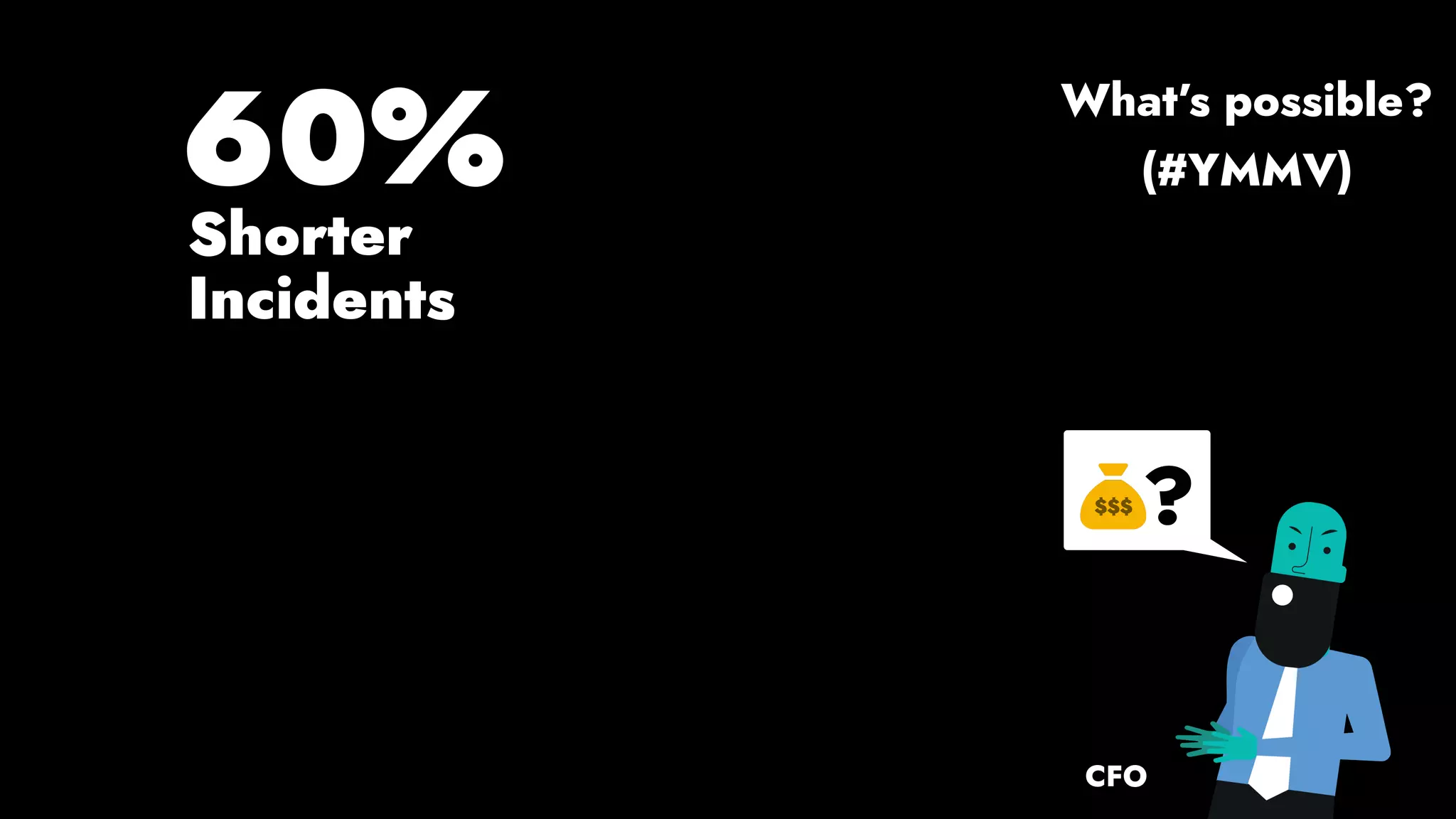 CFO
?
60%
Shorter
Incidents
(#YMMV)
What’s possible?
 