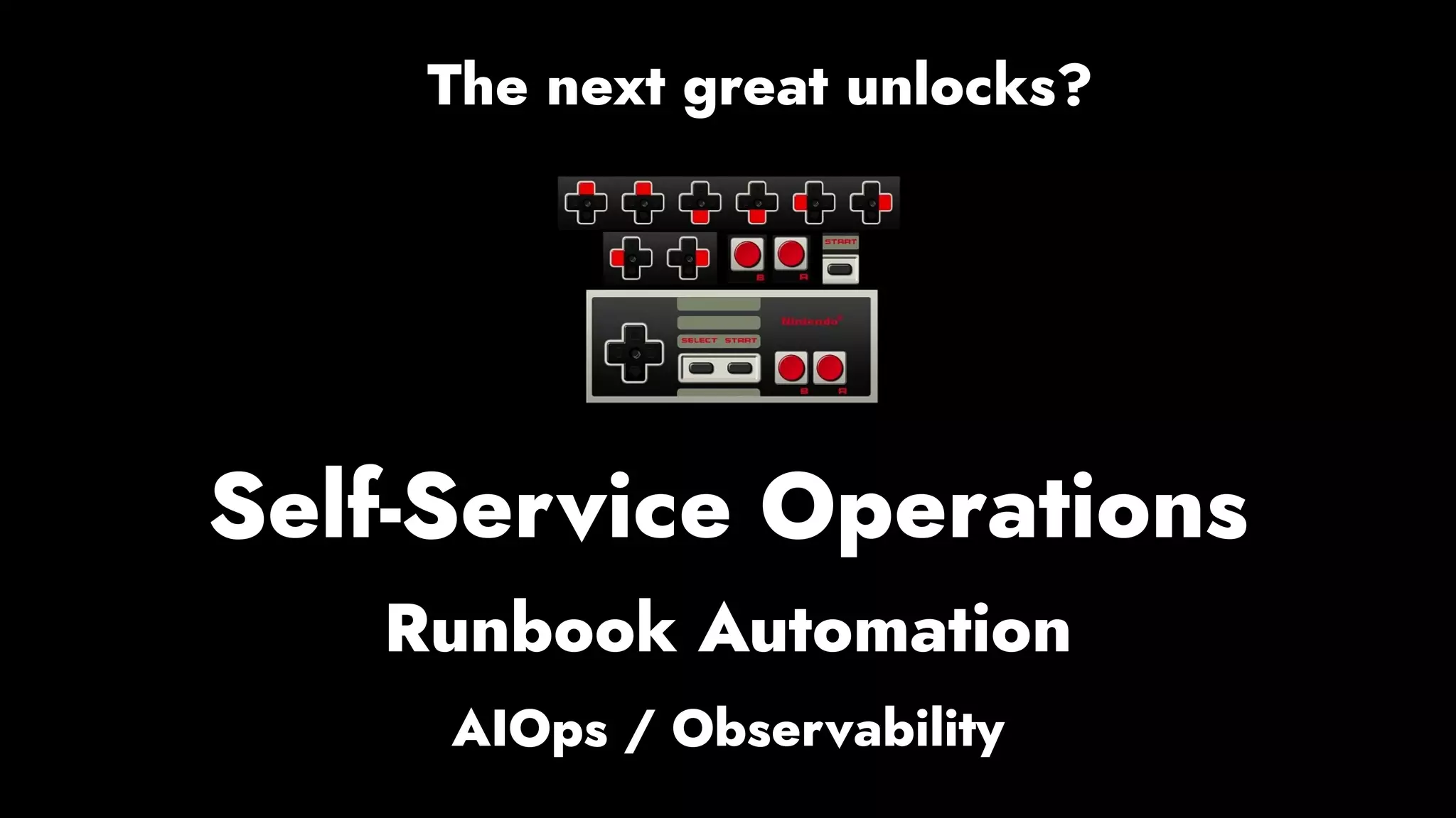 Self-Service Operations
The next great unlocks?
Runbook Automation
AIOps / Observability
 