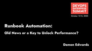 Damon Edwards
October 13-15, 2020
Runbook Automation:
Old News or a Key to Unlock Performance?
 