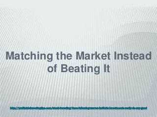 http://profitableinvestingtips.com/stock-investing/does-following-warren-buffetts-investments-really-do-any-good
Matching the Market Instead
of Beating It
 