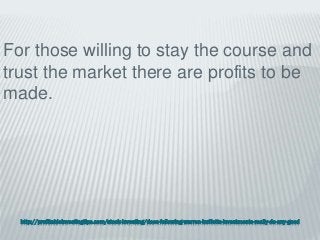 http://profitableinvestingtips.com/stock-investing/does-following-warren-buffetts-investments-really-do-any-good
For those willing to stay the course and
trust the market there are profits to be
made.
 