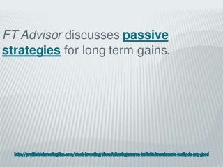 http://profitableinvestingtips.com/stock-investing/does-following-warren-buffetts-investments-really-do-any-good
FT Advisor discusses passive
strategies for long term gains.
 