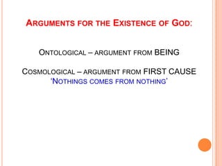 Arguments for the Existence of God:Ontological – argument from BEINGCosmological – argument from FIRST CAUSE‘Nothings comes from nothing’