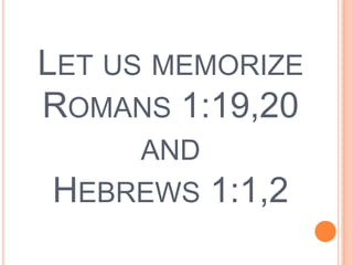 Let us memorize Romans 1:19,20andHebrews 1:1,2<br />