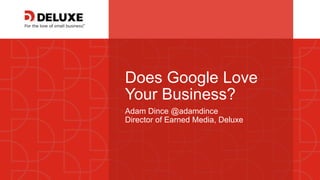 © Deluxe Enterprise Operations, LLC. Proprietary and Confidential.
Does Google Love
Your Business?
Adam Dince @adamdince
Director of Earned Media, Deluxe
 