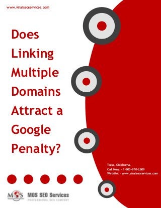 www.viralseoservices.com
Does
Linking
Multiple
Domains
Attract a
Google
Penalty?
Tulsa, Oklahoma.
Call Now: - 1-800-670-2809
Website: - www.viralseoservices.com
 