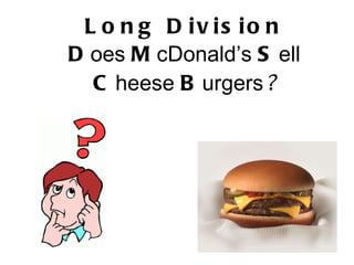 Long Division D oes  M cDonald’s  S ell  C heese  B urgers ? 