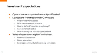 ● Open source companies have not proliferated
● Low uptake from traditional VC investors
○ No playbook for success
○ Difficult to make quick returns
○ Hard to defend/monetize proprietary IP
○ SaaS is more attractive
○ Dual-licensing (i.e. not truly open) at best
● Value of open sourcing is often indirect
○ Preempt competition
○ Boost reputation
○ Leverage community to lower long-term costs
Investment expectations
17
 