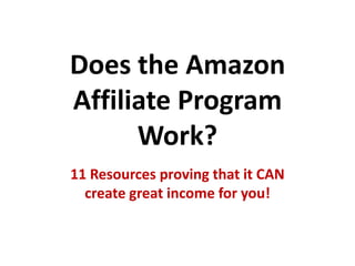 Does the Amazon Affiliate Program Work?,[object Object],11 Resources proving that it CAN create great income for you!,[object Object]