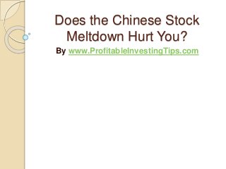 Does the Chinese Stock
Meltdown Hurt You?
By www.ProfitableInvestingTips.com
 