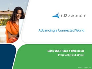 © 2015 VT iDirect, Inc.
Does VSAT Have a Role in IoT
Denis Sutherland, iDirect
 