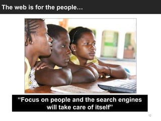 The web is for the people…




     “Focus on people and the search engines
              will take care of itself”
      ...