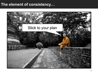 The element of consistency…




             Stick to your plan




                                  32
 