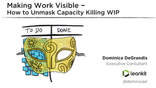  	
  	
  	
  	
  	
  	
  
Dominica DeGrandis
Executive Consultant
Making Work Visible –
How to Unmask Capacity Killing WIP
@dominicad
 