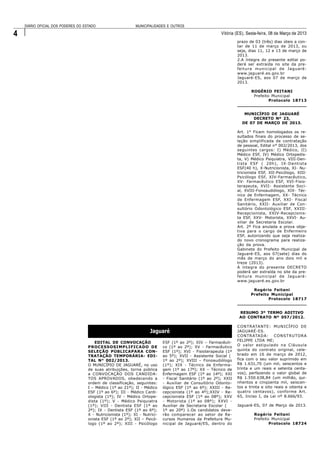 DIÁRIO OFICIAL DOS PODERES DO ESTADO                     MUNICIPALIDADES E OUTROS

4                                                                                                        Vitória (ES), Sexta-feira, 08 de Março de 2013
                                                                                                                  prazo de 03 (três) dias úteis a con-
                                                                                                                  tar de 11 de março de 2013, ou
                                                                                                                  seja, dias 11, 12 e 13 de março de
                                                                                                                  2013.
                                                                                                                  2.A íntegra do presente edital po-
                                                                                                                  derá ser extraída no site da pre-
                                                                                                                  feitura municipal de Jaguaré:
                                                                                                                  www.jaguaré.es.gov.br
                                                                                                                  Jaguaré-ES, aos 07 de março de
                                                                                                                  2013.

                                                                                                                      ROGÉRIO FEITANI
                                                                                                                       Prefeito Municipal
                                                                                                                               Protocolo 18713
                                                                                                                  ___________________
                                                                                                                   ___________________

                                                                                                                     MUNICÍPIO DE JAGUARÉ
                                                                                                                        DECRETO Nº 23,
                                                                                                                    DE 07 DE MARÇO DE 2013.

                                                                                                                  Art. 1° Ficam homologados os re-
                                                                                                                  sultados finais do processo de se-
                                                                                                                  leção simplificada de contratação
                                                                                                                  de pessoal, Edital n° 002/2013, dos
                                                                                                                  seguintes cargos: I) Médico, II)
                                                                                                                  Médico ESF, IV) Médico Ortopedis-
                                                                                                                  ta, V) Médico Psiquiatra, VIII-Den-
                                                                                                                  tista ESF ( 20h), IX-Dentista
                                                                                                                  ESF(40 h), X-Nutricionista, XI- Nu-
                                                                                                                  tricionista ESF, XII-Psicólogo, XIII-
                                                                                                                  Psicólogo ESF, XIV-Farmacêutico,
                                                                                                                  XV- Farmacêutico ESF, XVI-Fisio-
                                                                                                                  terapeuta, XVII- Assistente Soci-
                                                                                                                  al, XVIII-Fonoaudiólogo, XIX- Téc-
                                                                                                                  nico de Enfermagem, XX- Técnico
                                                                                                                  de Enfermagem ESF, XXI- Fiscal
                                                                                                                  Sanitário, XXII- Auxiliar de Con-
                                                                                                                  sultório Odontológico ESF, XXIII-
                                                                                                                  Recepcionista, XXIV-Recepcionis-
                                                                                                                  ta ESF, XXV- Motorista, XXVI- Au-
                                                                                                                  xiliar de Secretaria Escolar.
                                                                                                                  Art. 2º Fica anulada a prova obje-
                                                                                                                  tiva para o cargo de Enfermeiro
                                                                                                                  ESF, autorizando que seja realiza-
                                                                                                                  do novo cronograma para realiza-
                                                                                                                  ção da prova.
                                                                                                                  Gabinete do Prefeito Municipal de
                                                                                                                  Jaguaré-ES, aos 07(sete) dias do
                                                                                                                  mês de março do ano dois mil e
                                                                                                                  treze (2013).
                                                                                                                  A íntegra do presente DECRETO
                                                                                                                  poderá ser extraída no site da pre-
                                                                                                                  feitura municipal de Jaguaré:
                                                                                                                  www.jaguaré.es.gov.br

                                                                                                                       Rogério Feitani
                                                                                                                      Prefeito Municipal
                                                                                                                              Protocolo 18717
                                                                                                                  __________________
                                                                                                                   __________________

                                                                                                                   RESUMO 3º TERMO ADITIVO
                                                                                                                   AO CONTRATO Nº 057/2012.

                                                                                                                  CONTRATANTE: MUNICÍPIO DE
                                                                     Jaguaré                                      JAGUARÉ-ES.
                                                                                                                  CONTRATADA: CONSTRUTORA
                                                                                                                  FELIPPE LTDA ME;
                                        EDITAL DE CONVOCAÇÃO                ESF (1º ao 2º); XIV – Farmacêuti-
                                    PROCESSOSIMPLIFICADO DE                 co (1º ao 2º); XV - Farmacêutico      O valor estipulado na Cláusula
                                    SELEÇÃO PÚBLICAPARA CON-                ESF (1º); XVI - Fisioterapeuta (1º    quinta do contrato original, cele-
                                    TRATAÇÃO TEMPORÁRIA- EDI-               ao 5º); XVII - Assistente Social (    brado em 16 de março de 2012,
                                    TAL N° 002/2013.                        1º ao 2º); XVIII – Fonoaudiólogo      fica com o seu valor suprimido em
                                    O MUNICÍPIO DE JAGUARÉ, no uso          (1º); XIX - Técnico de Enferma-       R$ 1.631,70 (um mil, seiscentos e
                                    de suas atribuições, torna pública      gem (1º ao 17º); XX – Técnico de      trinta e um reais e setenta centa-
                                    a CONVOCAÇÃO DOS CANDIDA-               Enfermagem ESF (1º ao 14º); XXI       vos), perfazendo o valor global de
                                    TOS APROVADOS, obedecendo a             - Fiscal Sanitário (1º ao 2º); XXII   R$ 1.550.638,84 (um milhão, qui-
                                    ordem de classificação, seguintes:      - Auxiliar de Consultório Odonto-     nhentos e cinqüenta mil, seiscen-
                                    I – Médico (1º ao 21º); II - Médico     lógico ESF (1º ao 6º); XXIII - Re-    tos e trinta e oito reais e oitenta e
                                    ESF (1º ao 6º); III - Médico Cardi-     cepcionista (1º ao 4º);XXIV - Re-     quatro centavos), conforme Art.
                                    ologista (1º); IV - Médico Ortope-      cepcionista ESF (1º ao 08º); XXV      65, Inciso I, da Lei nº 8.666/93.
                                    dista (1º); V - Médico Psiquiatra       - Motorista (1º ao 08º); XXVI -
                                    (1º); VIII - Dentista ESF (1º ao        Auxiliar de Secretaria Escolar (      Jaguaré-ES, 07 de Março de 2013.
                                    2º); IX - Dentista ESF (1º ao 6º);      1º ao 20º) 1.Os candidatos deve-
                                    X - Nutricionista (1º); XI - Nutrici-   rão comparecer ao setor de Re-                Rogério Feitani
                                    onista ESF (1º ao 2º); XII – Psicó-     cursos Humanos da Prefeitura Mu-              Prefeito Municipal
                                    logo (1º ao 2º); XIII - Psicólogo       nicipal de Jaguaré/ES, dentro do                      Protocolo 18724
 