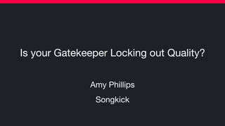 Is your Gatekeeper Locking out Quality?
Amy Phillips

Songkick
 