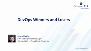 ©2018 ConnectALL LLC
DevOps Winners and Losers
Lance Knight
SVP and General Manager
ConnectALL LLC an Orasi Compnay
 