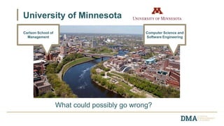 University of Minnesota
What could possibly go wrong?
Carlson School of
Management
Computer Science and
Software Engineering
 