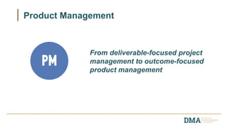 Product Management
From deliverable-focused project
management to outcome-focused
product management
 