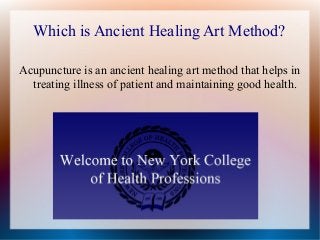Which is Ancient Healing Art Method?
Acupuncture is an ancient healing art method that helps in
treating illness of patient and maintaining good health.
 