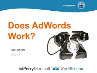 1@erinsagin
LIVE WEBINAR
Does AdWords
Work?
ERIN SAGIN
11.05.15
 