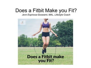 Does a Fitbit Make you Fit?
Jenn Espinosa-Goswami, MAL, Lifestyle Coach
 