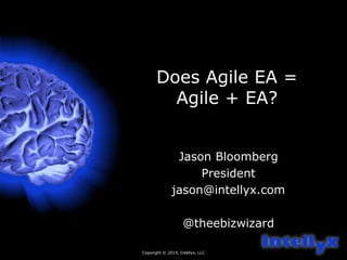 Copyright © 2014, Intellyx, LLC 
1 
Does Agile EA = 
Agile + EA? 
Jason Bloomberg 
President 
jason@intellyx.com 
@theebizwizard 
 