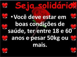 Você deve estar em boas condições de saúde, ter entre 18 e 60 anos e pesar 50kg ou mais.Seja solidário!!!