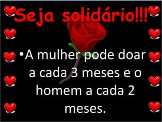Seja solidário!!!A mulher pode doar a cada 3 meses e o homem a cada 2 meses.